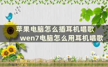 苹果电脑怎么插耳机唱歌 wen7电脑怎么用耳机唱歌